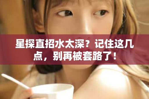 全国星探直招水太深？记住这几点，别再被套路了！
